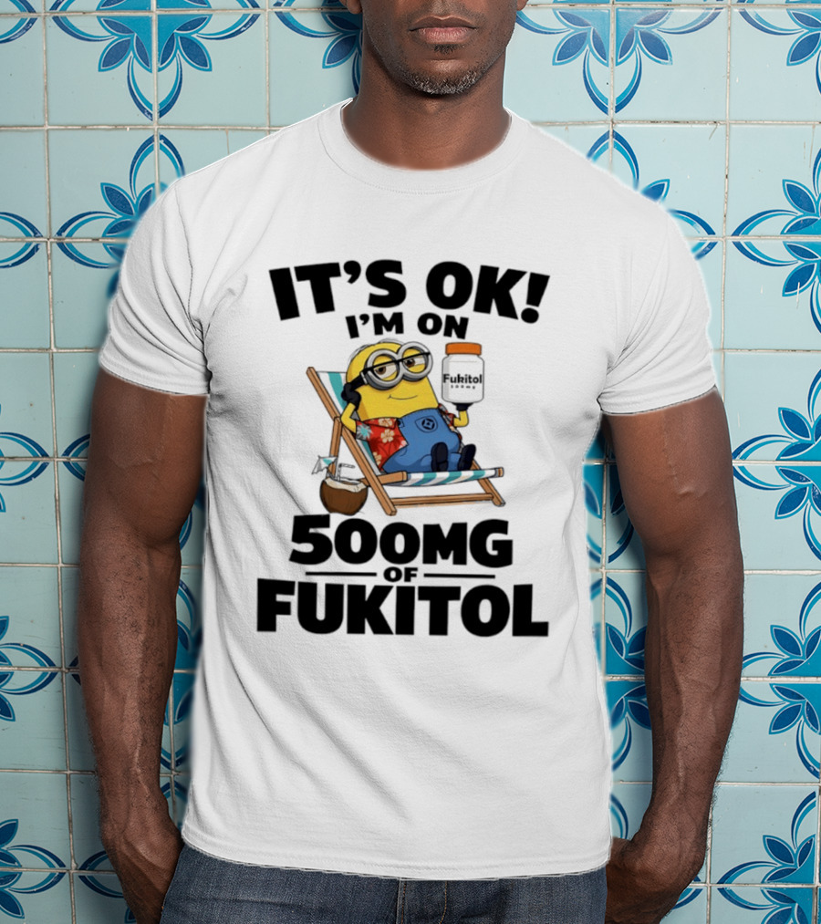 It's OK I'm On 500mg Of Fukitol Minions Beach Chair Relaxation T-Shirt