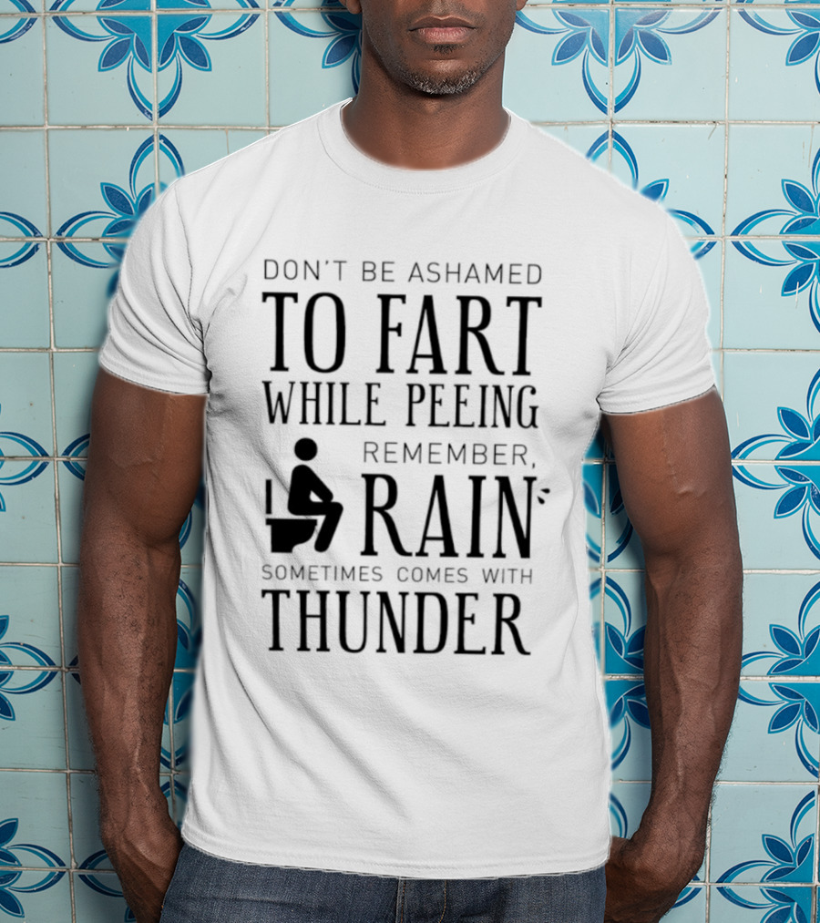 Don't Be Ashamed To Fart While Peeing Remember Rain Sometimes Comes With Thunder T-Shirt