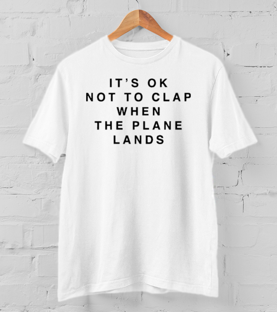 It's OK Not To Clap When The Plane Lands T-Shirt