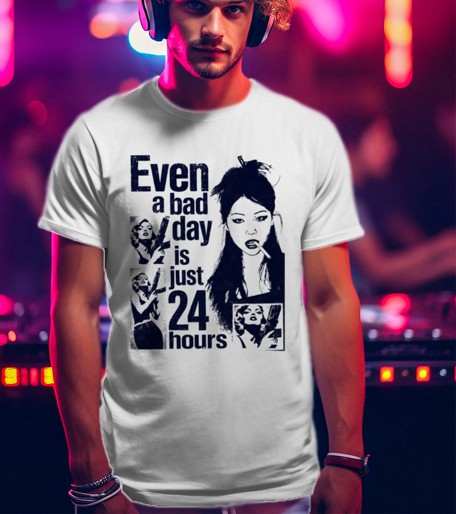 Even A Bad Day Is Just 24 Hours T-Shirt