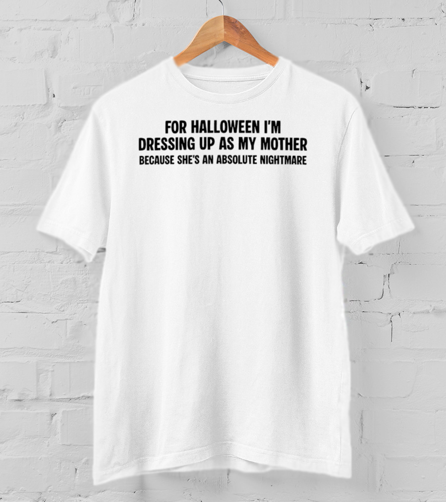 For Halloween I'm Dressing Up As My Mother Because She's An Absolute Nightmare T-Shirt