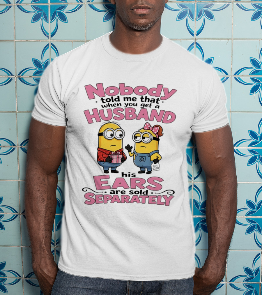 Minions Nobody Told Me That When You Get A Husband His Ears Are Sold Separately T-Shirt