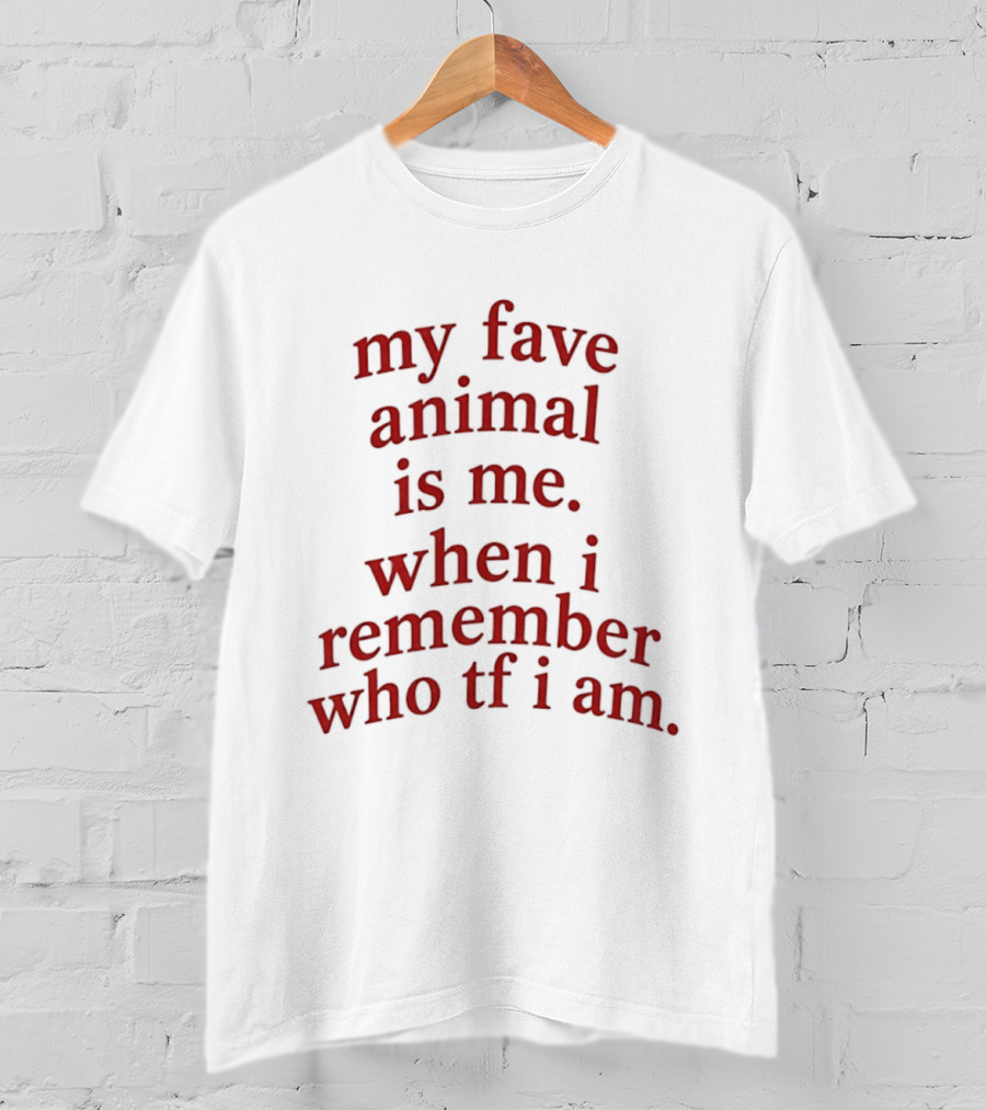 My Fave Animal Is Me When I Remember Who Tf I Am T-Shirt
