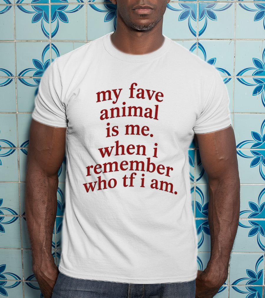 My Fave Animal Is Me When I Remember Who Tf I Am T-Shirt