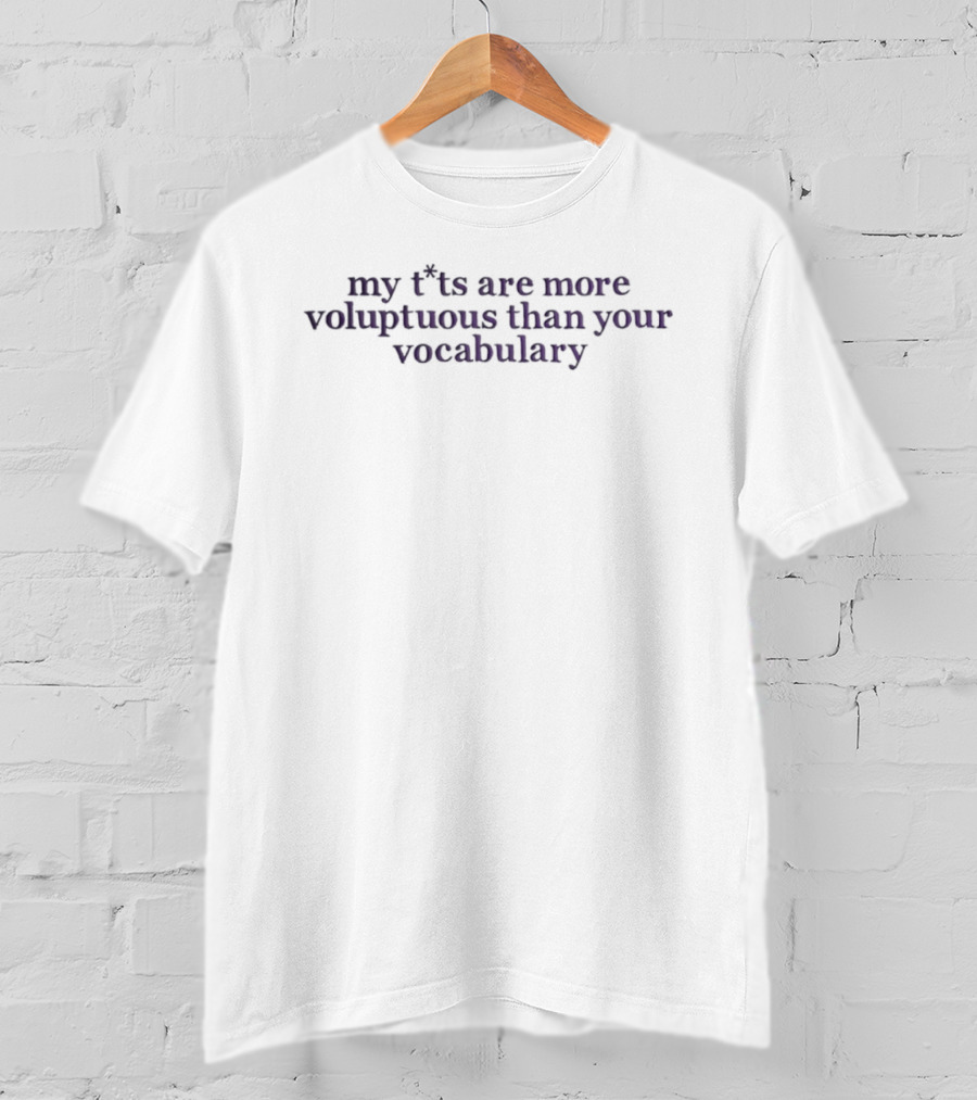My Ts Are More Voluptuous Than Your Vocabulary T-Shirt