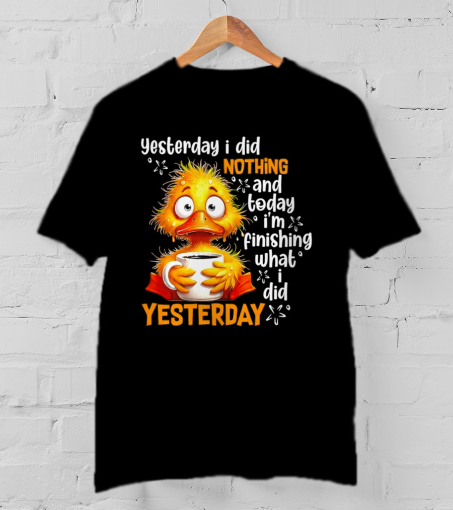 Yesterday I Did Nothing And Today I'm Finishing What I Did Yesterday Duck Coffee T-Shirt