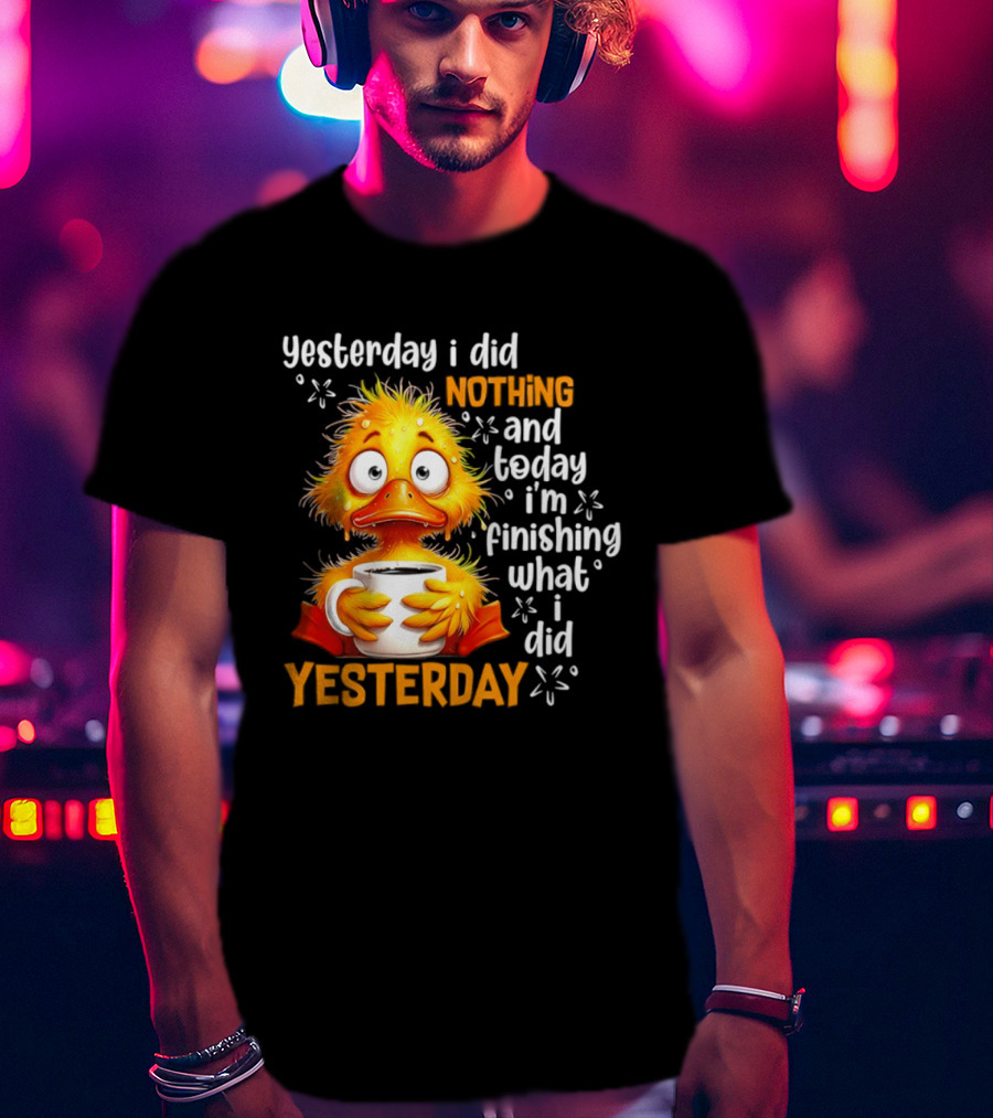 Yesterday I Did Nothing And Today I'm Finishing What I Did Yesterday Duck Coffee T-Shirt