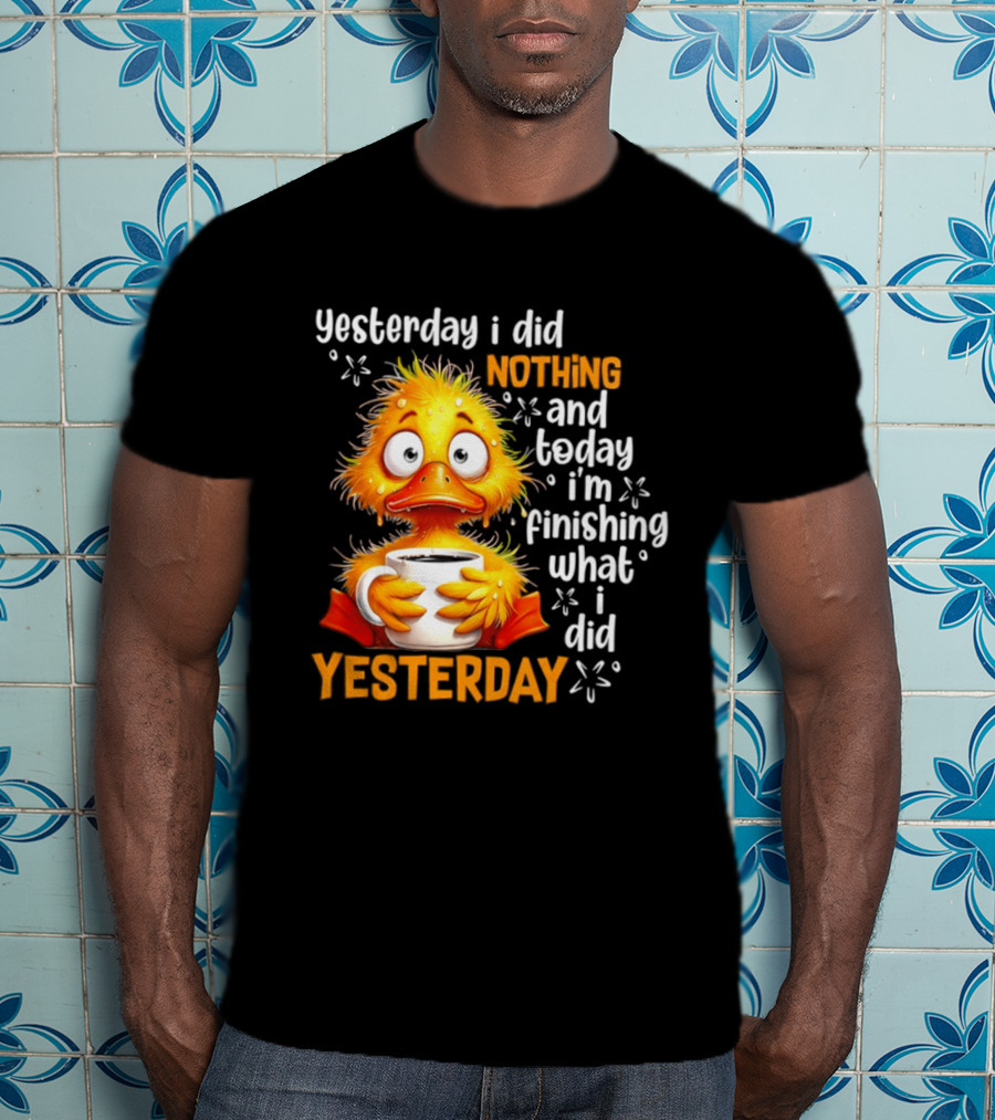 Yesterday I Did Nothing And Today I'm Finishing What I Did Yesterday Duck Coffee T-Shirt
