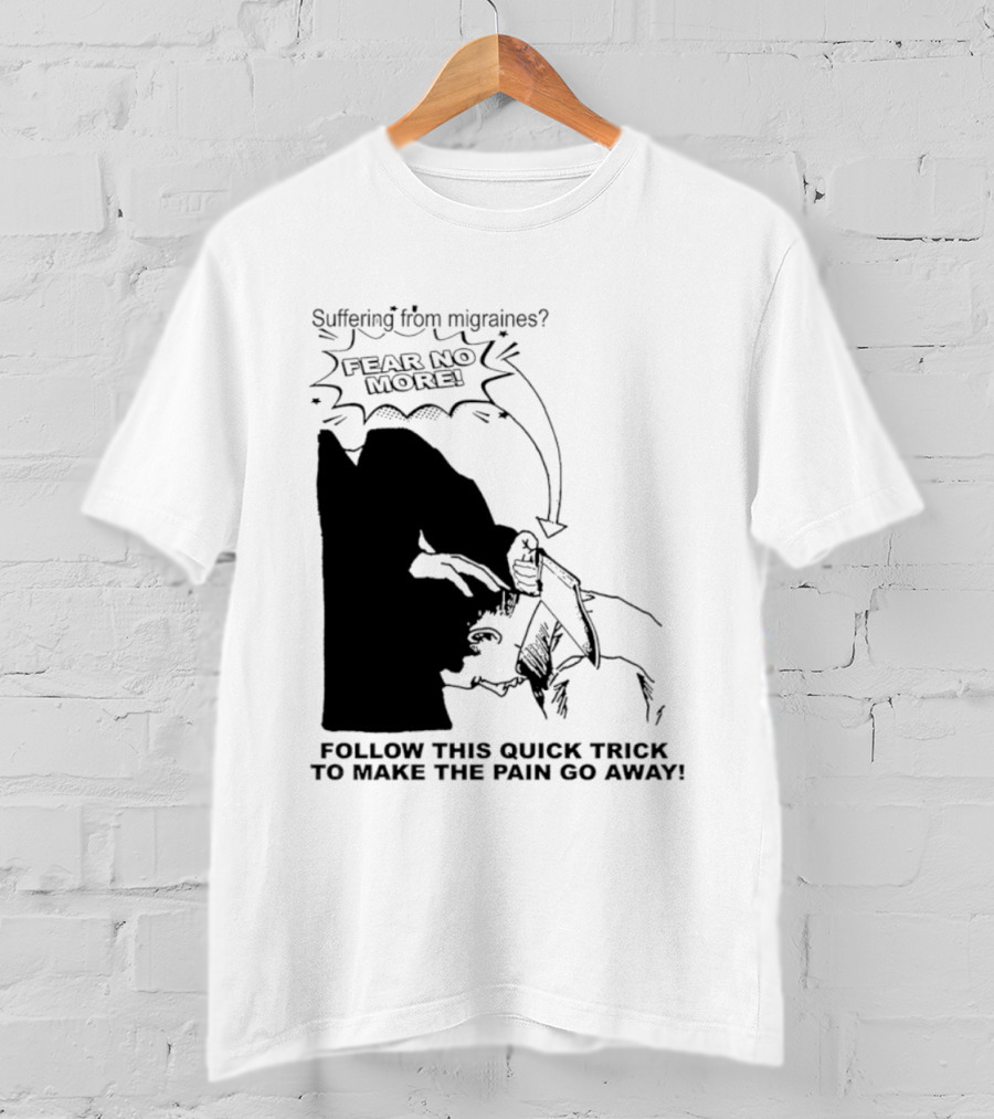 Suffering From Migraines Follow This Quick Trick To Make The Pain Go Away Fear No More T-Shirt