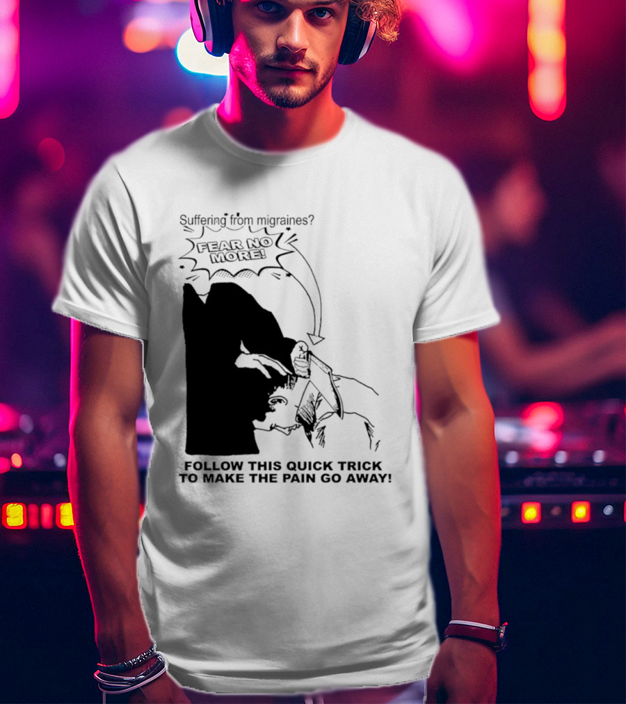 Suffering From Migraines Follow This Quick Trick To Make The Pain Go Away Fear No More T-Shirt