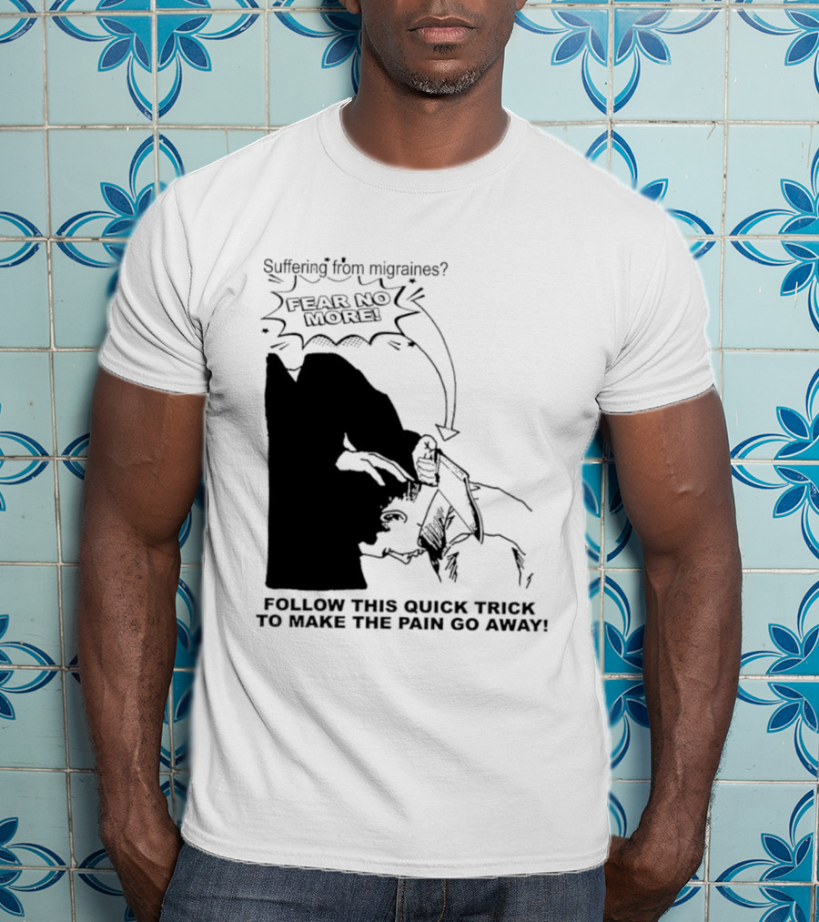 Suffering From Migraines Follow This Quick Trick To Make The Pain Go Away Fear No More T-Shirt