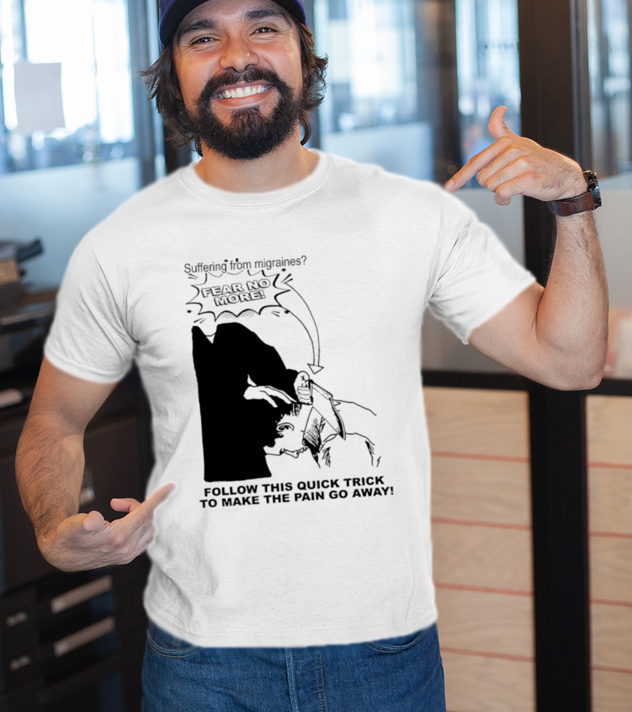 Suffering From Migraines Follow This Quick Trick To Make The Pain Go Away Fear No More T-Shirt