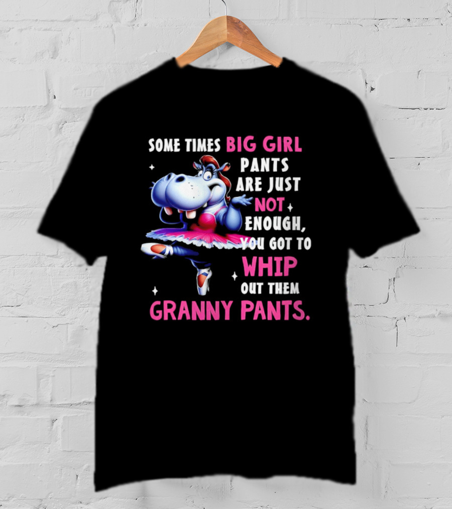 Some Times Big Girl Pants Are Just Not Enough Whip Out Them Granny Pants T-Shirt