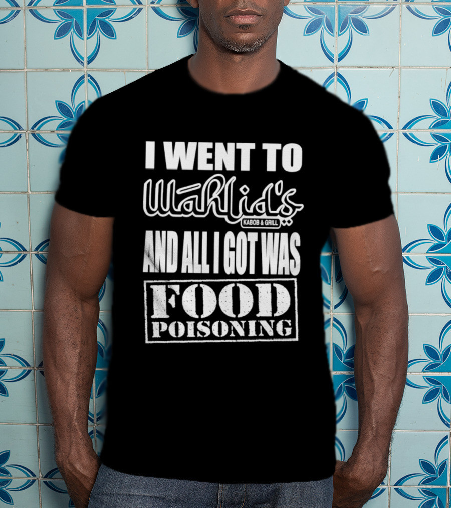 I Went To Wahlid's Kabob & Grill And All I Got Was Food Poisoning Food Poisoning T-Shirt
