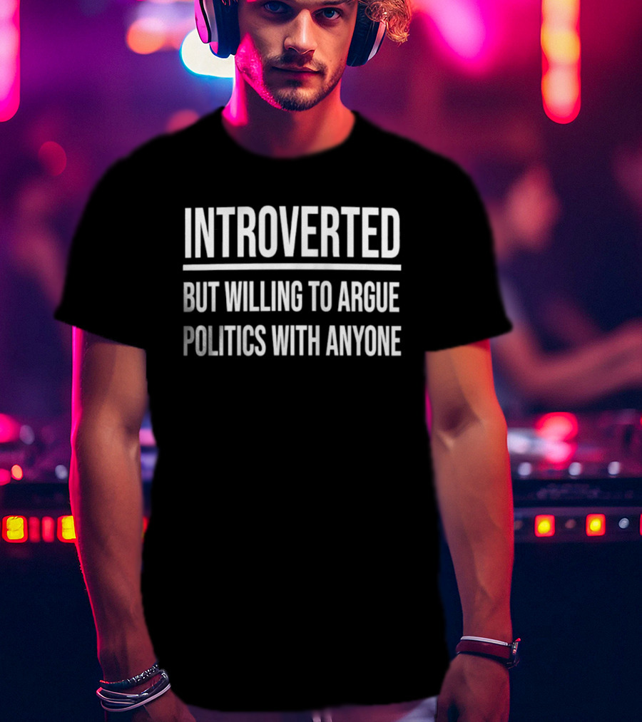 Introverted But Willing To Argue Politics With Anyone T-Shirt
