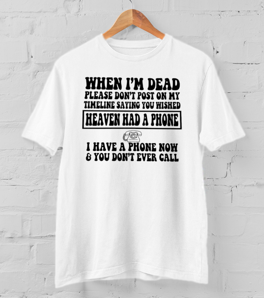 When I'm Dead Please Don't Post On My Timeline Heaven Had A Phone I Have A Phone Now You Don't Ever Call T-Shirt