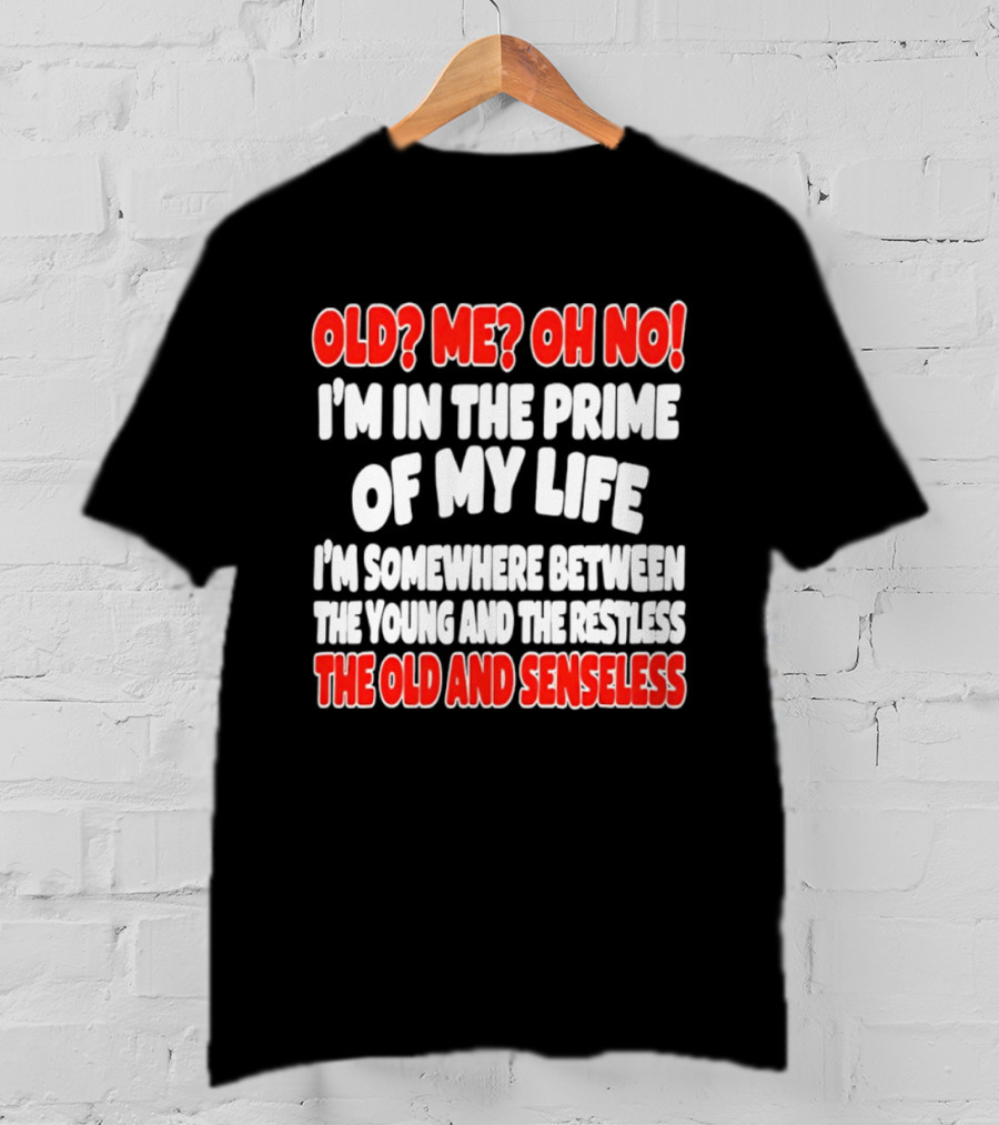 I'm In The Prime Of My Life Between The Young And The Restless The Old And Senseless T-Shirt