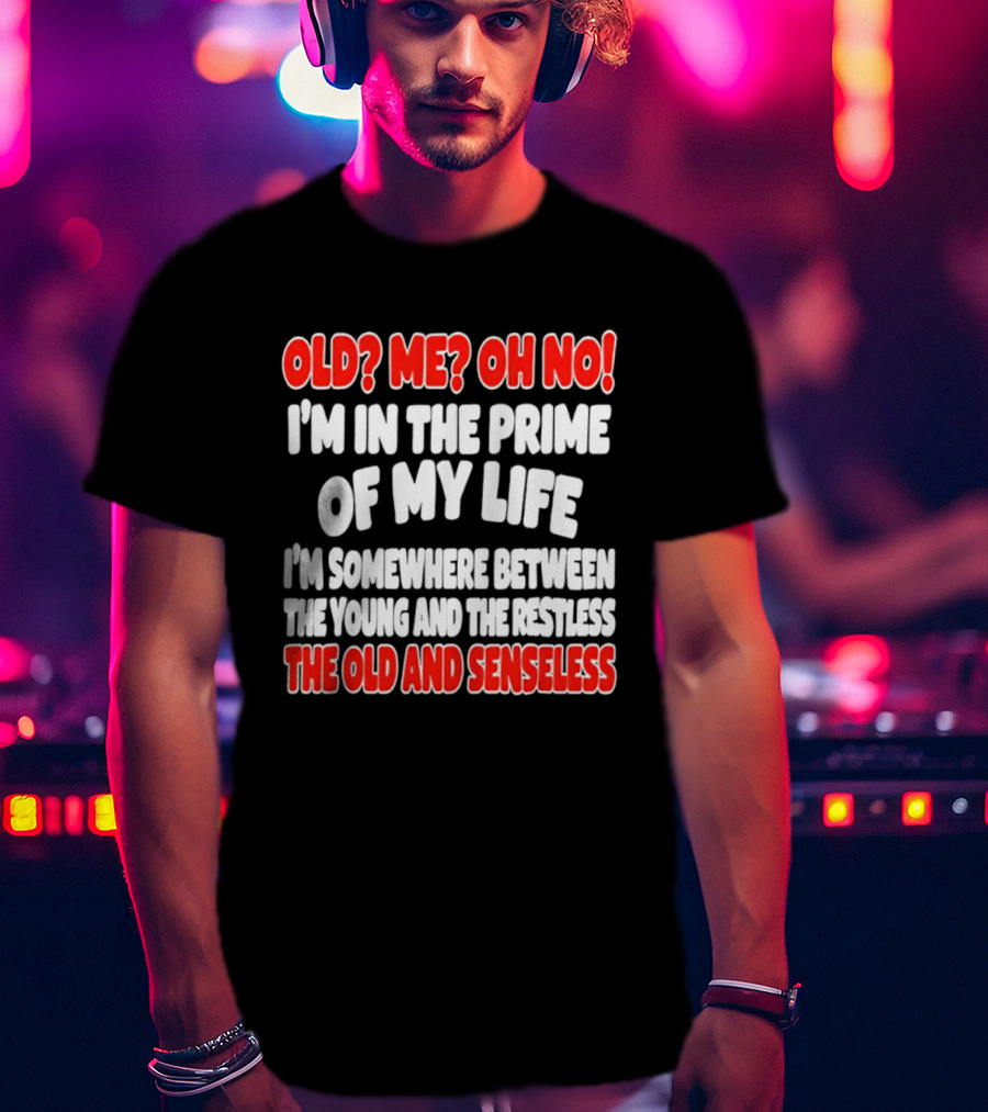 I'm In The Prime Of My Life Between The Young And The Restless The Old And Senseless T-Shirt