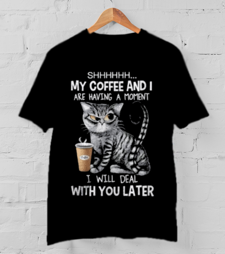 SHHHHHH My Coffee And I Are Having A Moment I Will Deal With You Later Cat T-Shirt