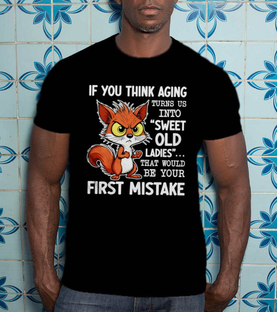 If You Think Aging Turns Us Into Sweet Old Ladies Squirrel First Mistake T-Shirt