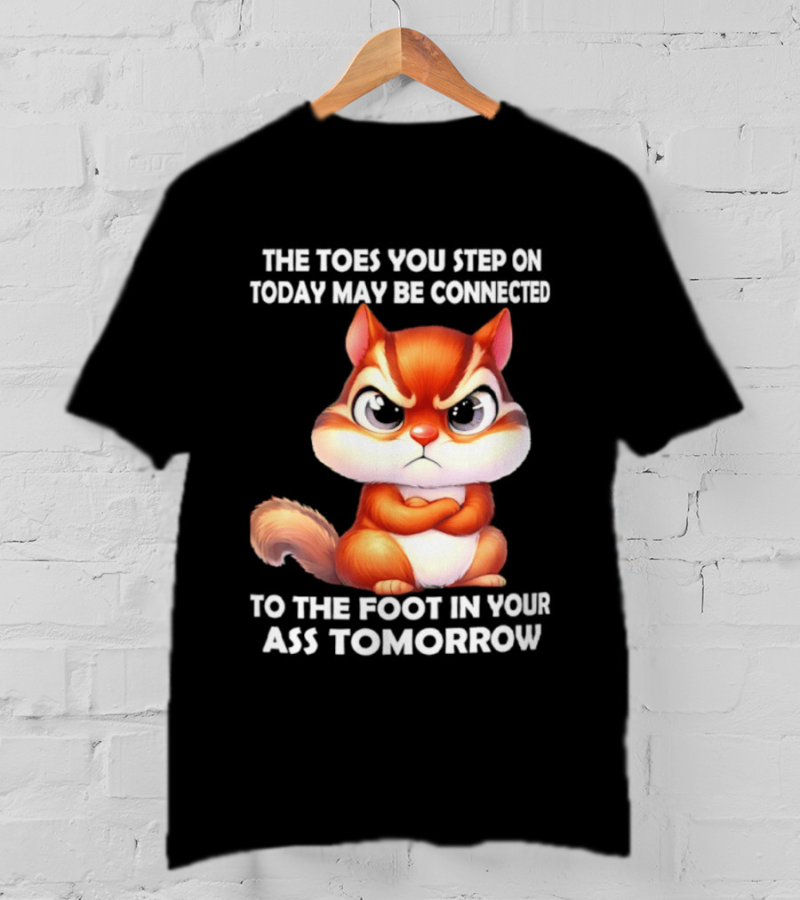 The Toes You Step On Today May Be Connected To The Foot In Your Ass Tomorrow Squirrel T-Shirt