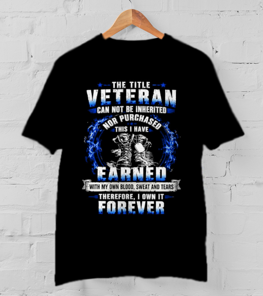 The Title Veteran Cannot Be Inherited Nor Purchased Earned Forever T-Shirt