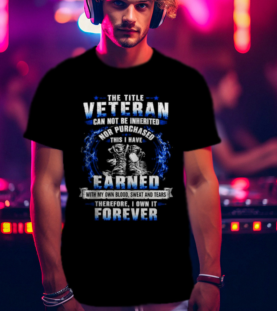 The Title Veteran Cannot Be Inherited Nor Purchased Earned Forever T-Shirt
