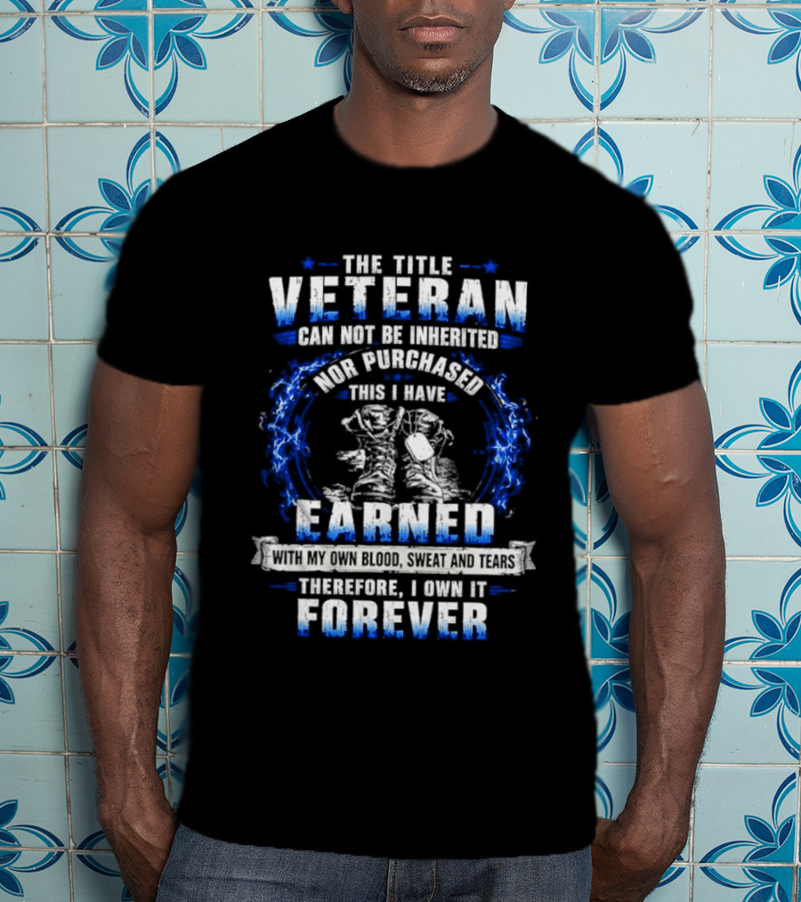 The Title Veteran Cannot Be Inherited Nor Purchased Earned Forever T-Shirt