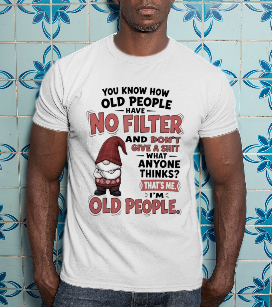 Gnomes You Know How Old People Have No Filter Don't Give A Shit That's Me I'm Old People T-Shirt