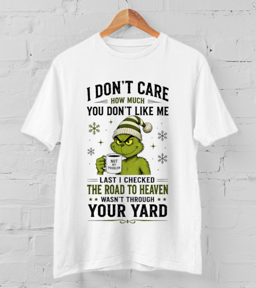 Grinch I Don't Care How Much You Don't Like Me Last I Checked The Road To Heaven Wasn't Through Your Yard T-Shirt