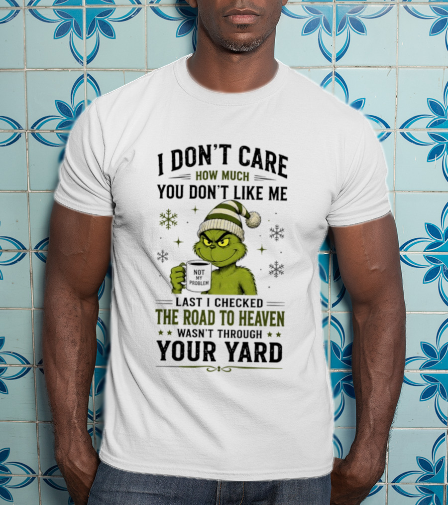 Grinch I Don't Care How Much You Don't Like Me Last I Checked The Road To Heaven Wasn't Through Your Yard T-Shirt
