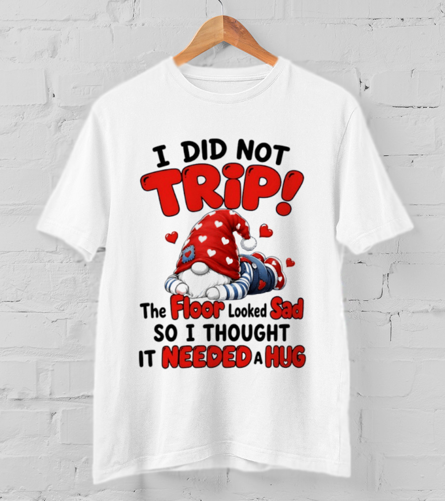 I Did Not Trip The Floor Looked Sad So I Thought It Needed A Hug Gnome Heart T-Shirt