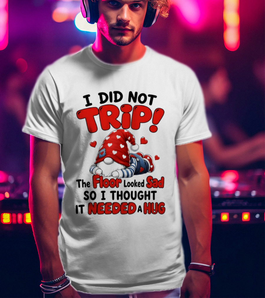 I Did Not Trip The Floor Looked Sad So I Thought It Needed A Hug Gnome Heart T-Shirt