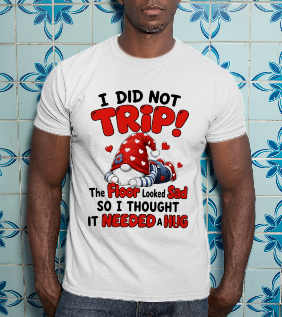 I Did Not Trip The Floor Looked Sad So I Thought It Needed A Hug Gnome Heart T-Shirt