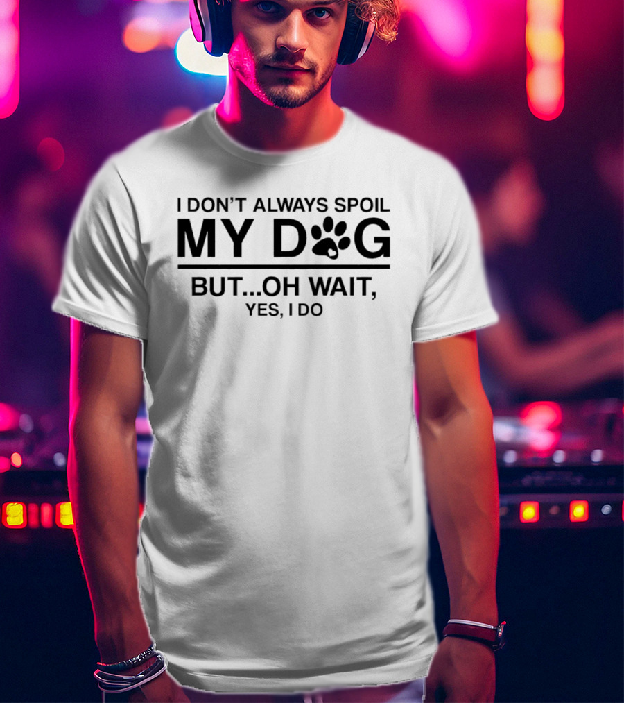I Don't Always Spoil My Dog Paw Print Humor Yes I Do T-Shirt