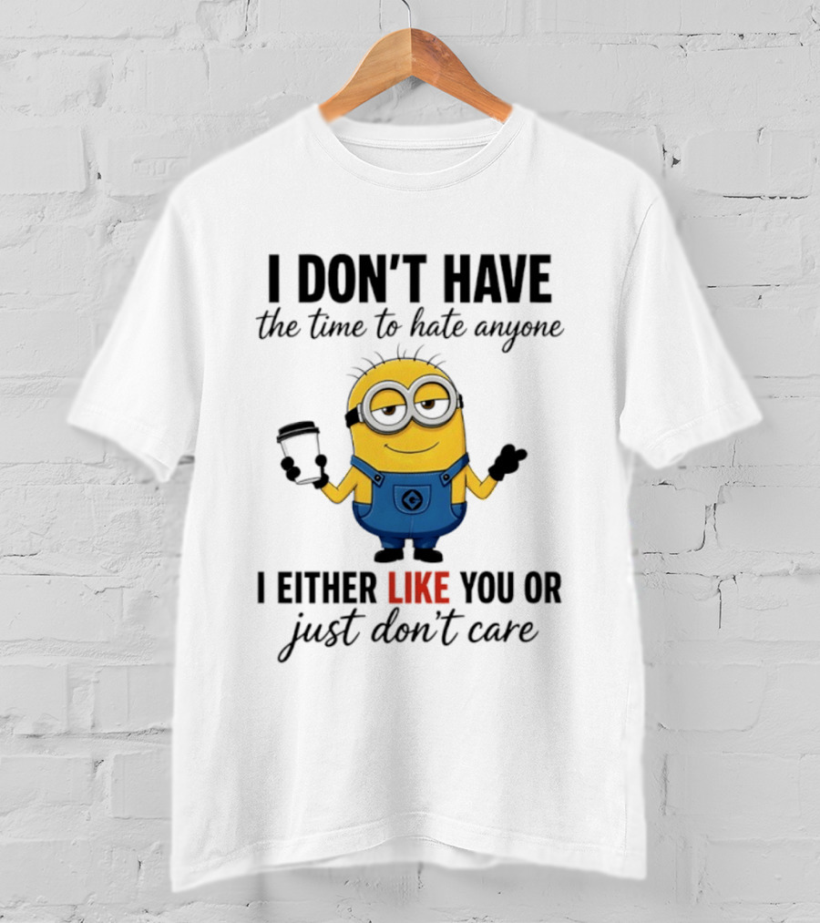 I Don't Have The Time To Hate Anyone I Either Like You Or Just Don't Care Minions T-Shirt