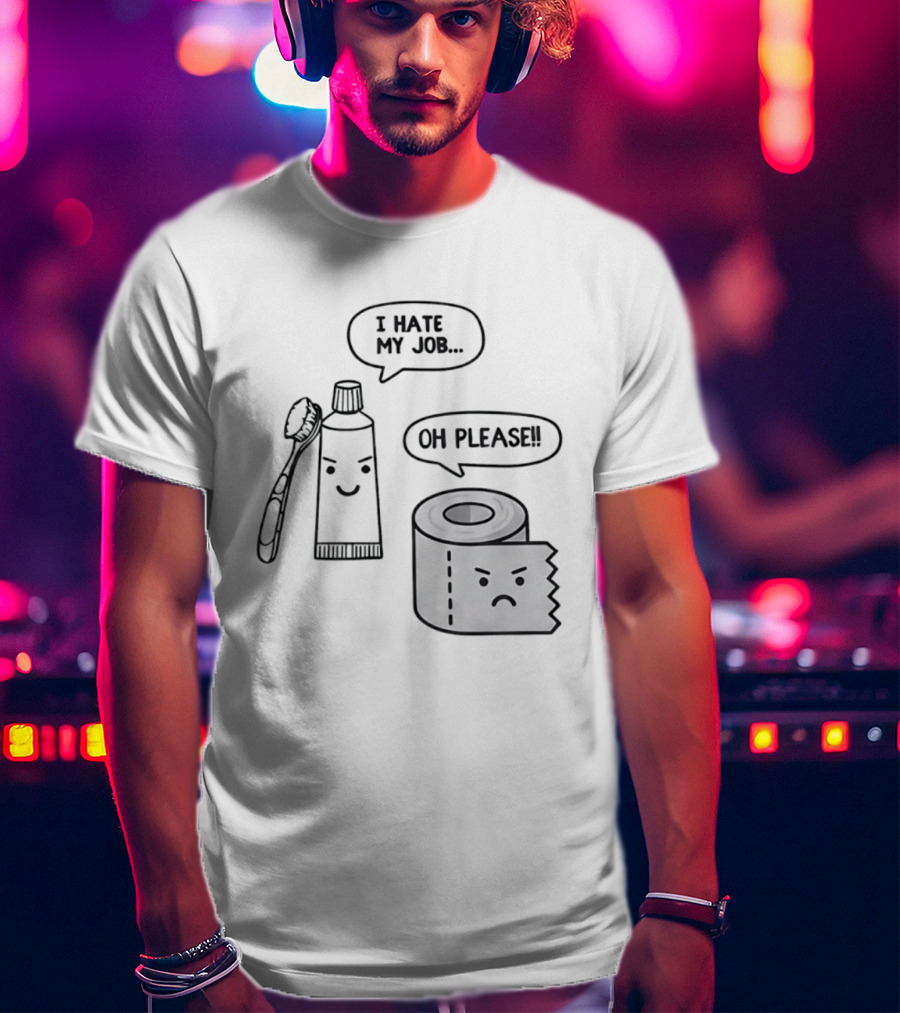 I Hate My Job Oh Please Toothpaste And Toilet Paper Humor T-Shirt