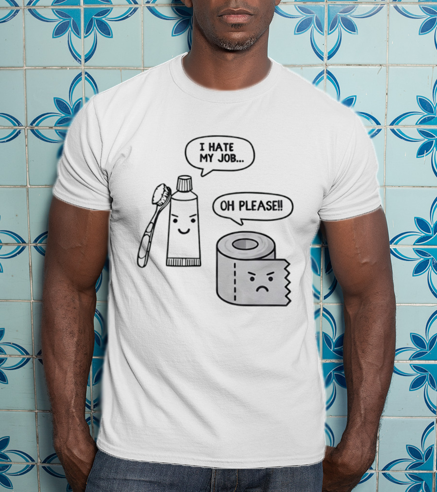 I Hate My Job Oh Please Toothpaste And Toilet Paper Humor T-Shirt