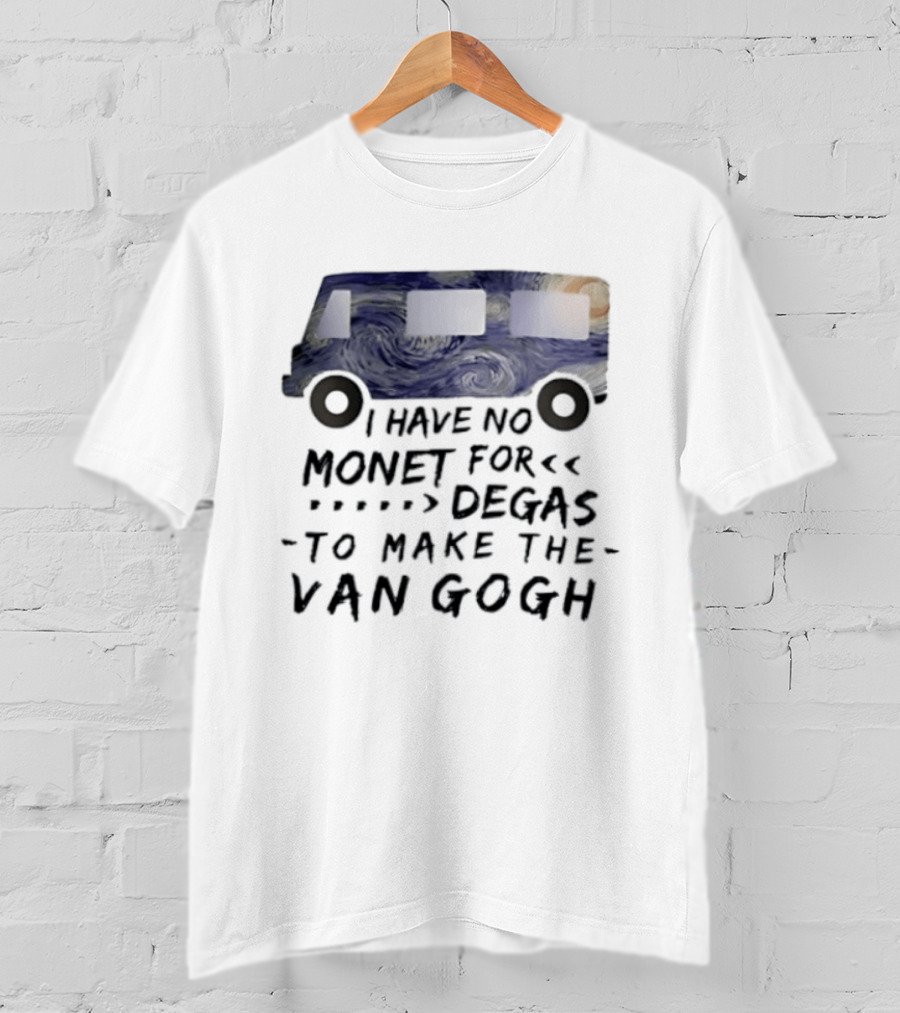 I Have No Monet For Degas To Make The Van Gogh Funny Art Pun T-Shirt