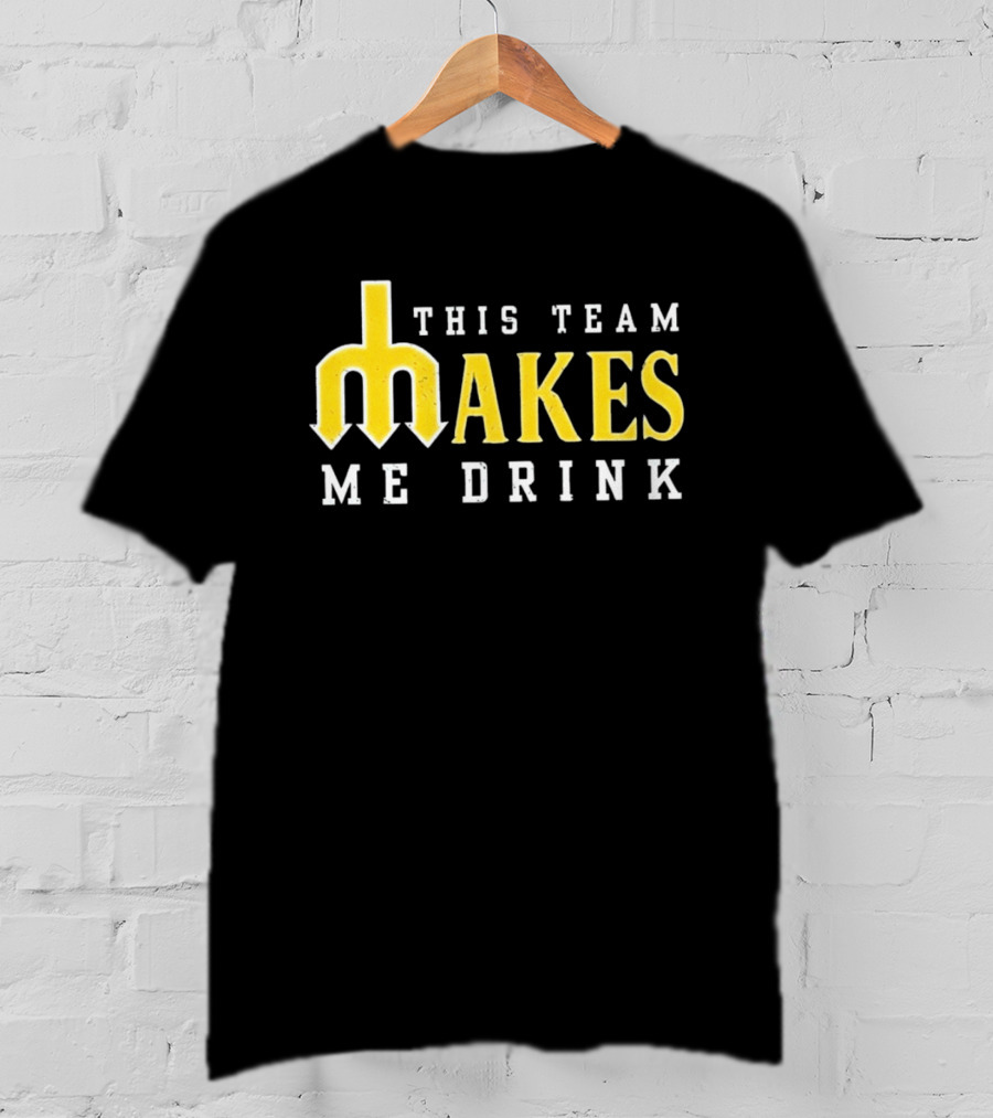 This Team Makes Me Drink Mariners T-Shirt
