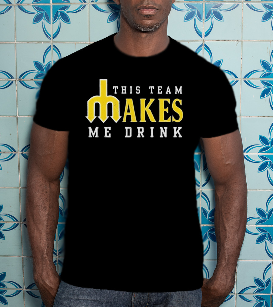 This Team Makes Me Drink Mariners T-Shirt