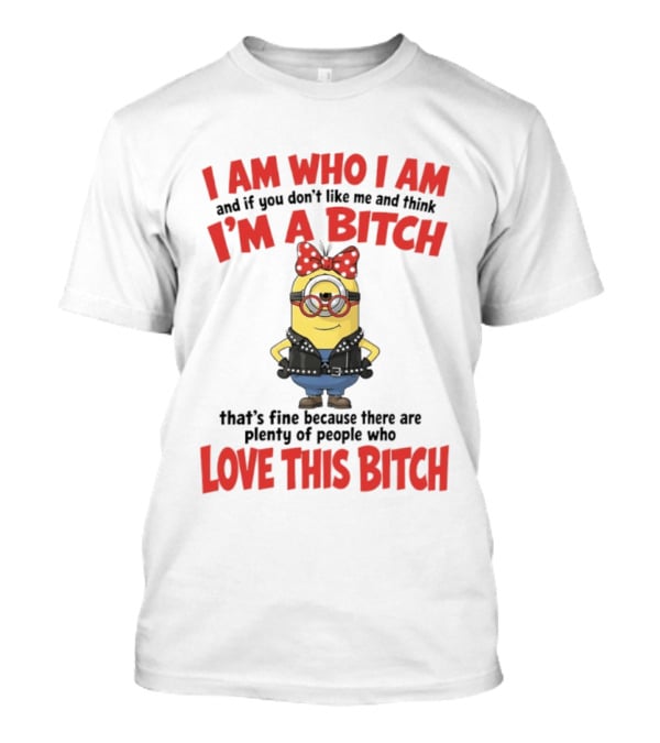I Am Who I Am Minions Parody Love This Bitch Attitude T-Shirt