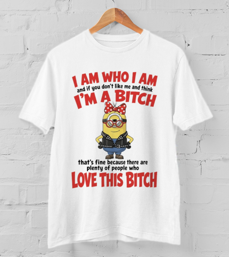 I Am Who I Am Minions Parody Love This Bitch Attitude T-Shirt