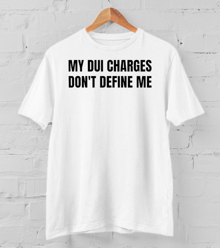 My DUI Charges Don't Define Me T-Shirt