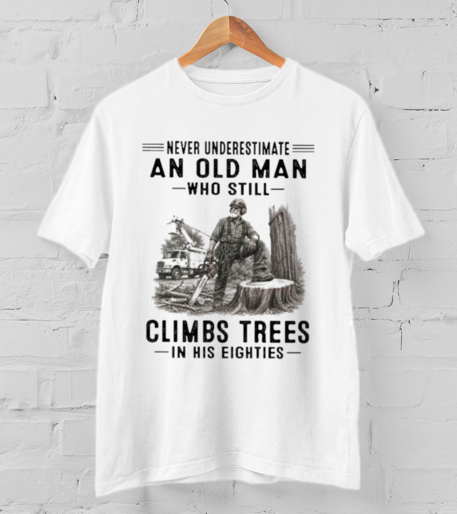Never Underestimate An Old Man Who Still Climbs Trees In His Eighties T-Shirt