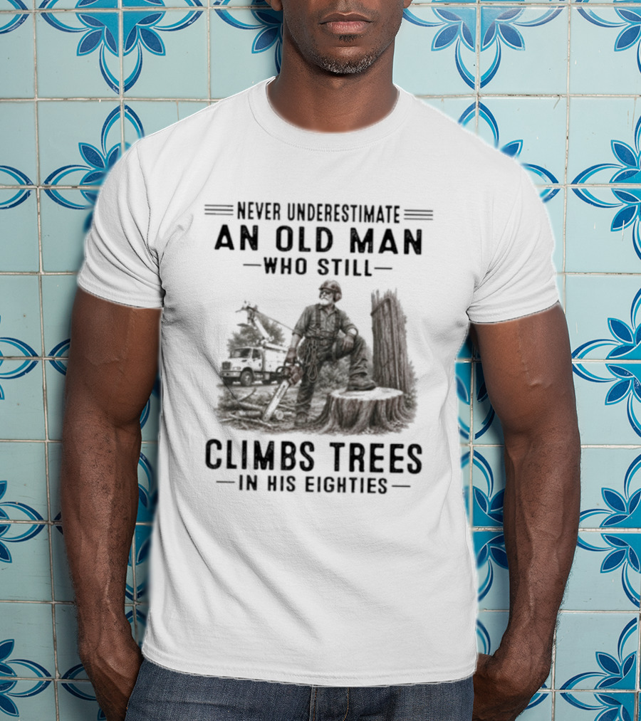 Never Underestimate An Old Man Who Still Climbs Trees In His Eighties T-Shirt