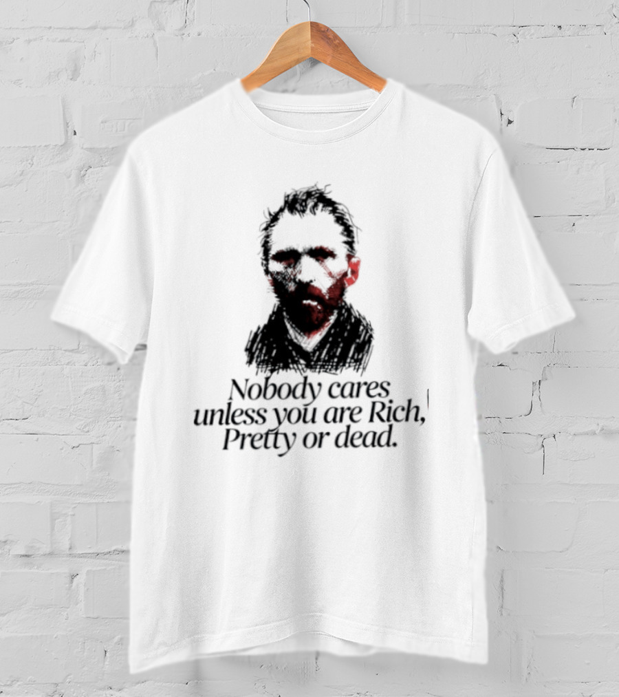 Nobody Cares Unless You Are Rich Pretty Or Dead T-Shirt
