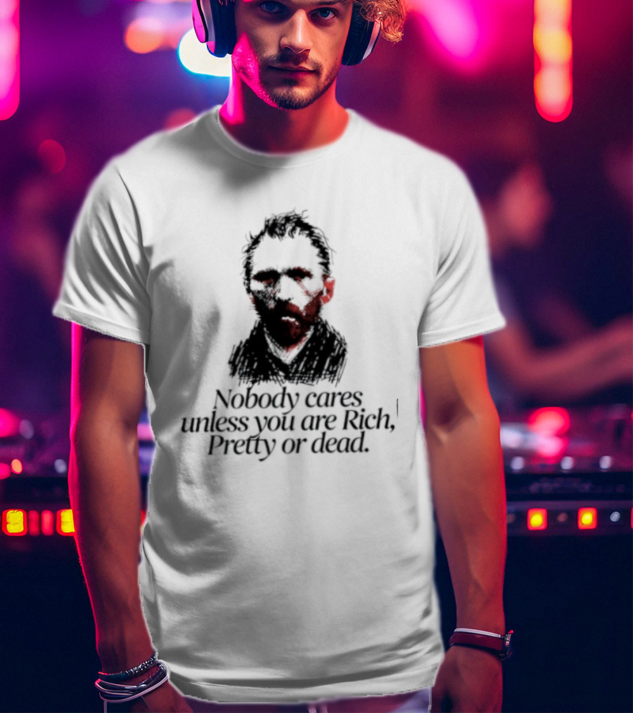 Nobody Cares Unless You Are Rich Pretty Or Dead T-Shirt