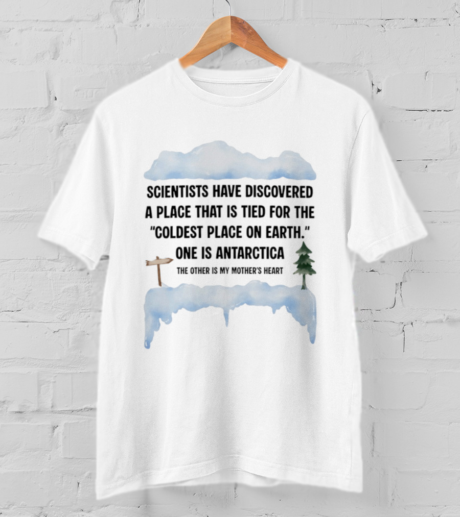 Scientists Have Discovered A Place Tied For The Coldest On Earth Antarctica Or My Mother's Heart T-Shirt