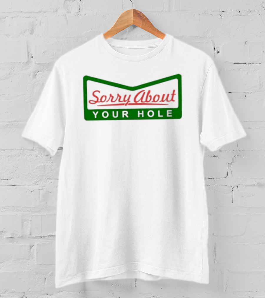 Sorry About Your Hole Funny Saying T-Shirt